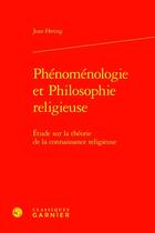 Couverture du livre « Phénoménologie et Philosophie religieuse : Étude sur la théorie de la connaissance religieuse » de Jean Hering aux éditions Classiques Garnier