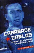 Couverture du livre « Camarade Carlos ; un agent du Komintern en Amérique latine » de Alicia Dujovne Ortiz aux éditions La Decouverte