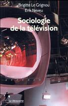 Couverture du livre « Sociologie de la télévision » de Erik Neveu et Brigitte Le Grignou aux éditions La Decouverte