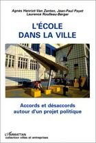 Couverture du livre « L'école dans la ville ; accords et désaccords autour d'un projet politique » de Laurence Roulleau-Berger et Jean-Paul Payet et Agnes Henriot-Van Zanten aux éditions L'harmattan