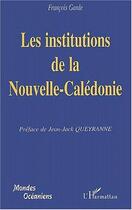 Couverture du livre « Les institutions de la Nouvelle-Calédonie » de Francois Garde aux éditions L'harmattan