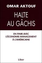 Couverture du livre « Halte au gâchis ; en finir avec l'économie management » de Omar Aktouf aux éditions Liber