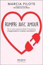 Couverture du livre « Rompre avec amour ; et si une rupture était l'occasion d'apprendre à s'aimer soi-même ? » de Marcia Pilote aux éditions Beliveau