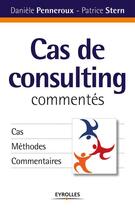 Couverture du livre « Cas de consulting commentés ; cas, méthodes, commentaires » de Daniele Penneroux et Patrice Stern aux éditions Eyrolles