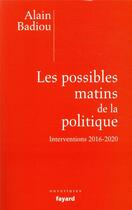 Couverture du livre « Les possibles matins de la politique » de Alain Badiou aux éditions Fayard