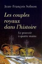Couverture du livre « Les couples royaux dans l'histoire ; le pouvoir à quatre mains » de Jean-Francois Solnon aux éditions Perrin