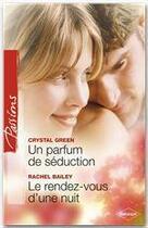 Couverture du livre « Un parfum de séduction ; le rendez-vous d'une nuit » de Crystal Green et Rachel Bailey aux éditions Harlequin