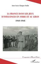 Couverture du livre « La France dans les jeux d'influences en Syrie et au Liban 1940-1946 » de Anne-Lucie Chaigne-Oudin aux éditions L'harmattan