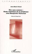 Couverture du livre « Dire sans nommer - etude stylistique de la periphrase chez marguerite yourcenar » de Prevot Anne aux éditions Editions L'harmattan