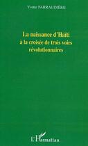 Couverture du livre « La naissance d'haiti a la croisee de trois voies revolutionnaires » de Yvette Farraudiere aux éditions L'harmattan