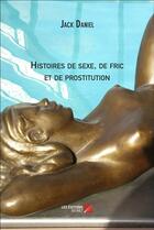 Couverture du livre « Histoires de sexe, de fric et de prostitution » de Jack Daniel aux éditions Editions Du Net