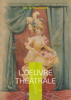 Couverture du livre « L'oeuvre théâtrale : Découverte de la dramaturgie maupassantienne » de Guy de Maupassant aux éditions Books On Demand