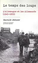 Couverture du livre « Le temps des loups : l'Allemagne et les Allemands (1945-1955) » de Harald Jahner aux éditions Actes Sud