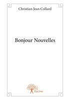 Couverture du livre « Bonjour nouvelles » de Collard C J. aux éditions Editions Edilivre