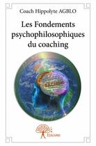 Couverture du livre « Les fondements psychophilosophiques du coaching » de Coach Hippolyte aux éditions Edilivre