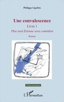 Couverture du livre « Une convalescence livre 1 ; plus tard Etienne sera comedien » de Philippe Lipchitz aux éditions L'harmattan