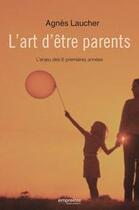 Couverture du livre « L'art d'être parent ; l'enjeu des 6 premières années » de Agnes Laucher aux éditions Empreinte Temps Present