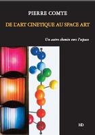 Couverture du livre « De l'art cinétique au space art ; un autre chemin vers l'espace » de Pierre Comte aux éditions H Diffusion