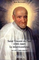 Couverture du livre « Saint Vincent de Paul (1581-1660), le misericordieux : sa vie, son oeuvre » de Aime Richardt aux éditions Soteca