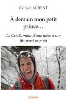 Couverture du livre « A demain mon petit prince... - le cri d'amour d'une mere a son fils parti trop tot » de Celine Laurent aux éditions Edilivre