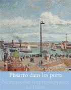 Couverture du livre « Normandie impressionniste ; Pissarro dans les ports » de  aux éditions Reunion Des Musees Nationaux