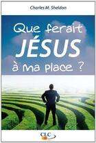 Couverture du livre « Que ferait Jésus à ma place ? » de Charles Sheldon aux éditions Clc Editions