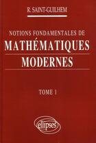 Couverture du livre « Notions fondamentales de mathematiques modernes - tome 1 » de Saint-Guilhem R. aux éditions Ellipses