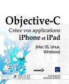 Couverture du livre « Objective-C ; créez vos applications iPhone et iPad (Mac OS, Linux, Windows) » de Gael Durand et Abdelhalim Rafrafi aux éditions Eni