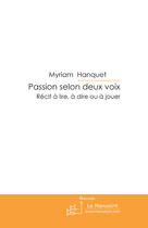 Couverture du livre « Passion selon deux voix ; récit à lire, à dire ou à jouer » de Myriam Hanquet aux éditions Le Manuscrit