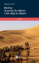 Couverture du livre « Béchar, la porte du désert c'est déjà le désert » de Sebastien Allard aux éditions Publibook