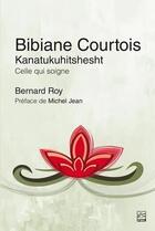 Couverture du livre « Bibiane Courtois : Kanatukuhitshesht ; Celle qui soigne » de Roy/Bernard aux éditions Presses De L'universite De Laval