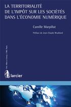 Couverture du livre « La territorialité de l'impôt sur les sociétés dans l'économie numérique » de Camille Marpillat aux éditions Larcier