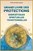 Couverture du livre « Grand livre des protections énergétiques, spirituelles et traditionnelles » de Pierre De Saint Amand aux éditions Bussiere