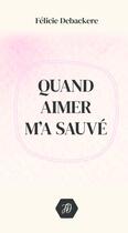 Couverture du livre « Quand Aimer M'a Sauvé 2e éd. » de Félicie Debackere aux éditions Thebookedition.com