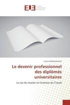 Couverture du livre « Le devenir professionnel des diplOmes universitaires : Le cas du master en Sciences du Travail » de Lucie Vanderschueren aux éditions Editions Universitaires Europeennes