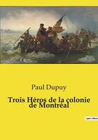 Couverture du livre « Trois Héros de la colonie de Montréal » de Paul Dupuy aux éditions Culturea