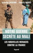 Couverture du livre « Notre guerre secrète au Mali ; les nouvelles menaces contre la France » de Isabelle Lasserre et Thierry Oberle aux éditions Fayard