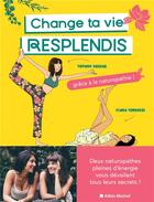 Couverture du livre « Change ta vie, resplendis : grâce à la naturopathie ! » de Tiffany Coscas et Flora Terruzzi aux éditions Albin Michel