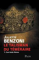 Couverture du livre « Le talisman du téméraire Tome 1 ; les trois frères » de Juliette Benzoni aux éditions Plon