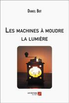 Couverture du livre « Les machines à moudre la lumière » de Daniel Bot aux éditions Editions Du Net