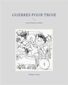 Couverture du livre « Guerres pour troie - entre histoire et mythe - illustrations, couleur » de Philippe Lenoir aux éditions Books On Demand