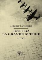 Couverture du livre « 1939 1945 la grande guerre - acte 2 » de Lasserre Albert aux éditions Edilivre