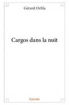 Couverture du livre « Cargos dans la nuit » de Gerard Orfila aux éditions Edilivre