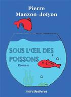 Couverture du livre « Sous l'oeil des poissons » de Pierre Manzon-Jolyon aux éditions Mercileslivres