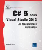 Couverture du livre « C#5 et visual studio 2013 ; les fondamentaux du langage » de Sebastien Putier aux éditions Eni