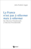 Couverture du livre « La France n'est pas à réformer mais à reformer ; de l'élection présidentielle à l'élection providentielle » de John Lippis aux éditions Publibook