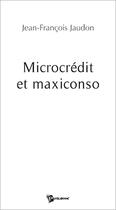 Couverture du livre « Microcredit et maxiconso » de Jean-Francoi Jaudon aux éditions Publibook