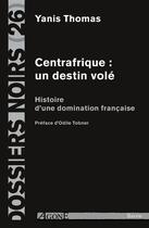 Couverture du livre « Centrafrique : un destin volé ; histoire d'une domination française » de Yanis Thomas aux éditions Agone