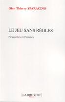 Couverture du livre « Le jeu sans règles » de Gian-Thierry Sparacino aux éditions La Bruyere