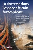 Couverture du livre « La doctrine dans l'espace africain francophone » de Fabrice Hourquebie aux éditions Bruylant